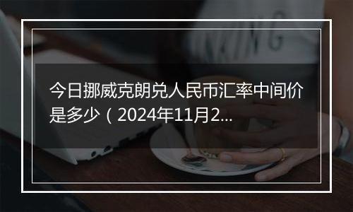 今日挪威克朗兑人民币汇率中间价是多少(2024年11月28日)