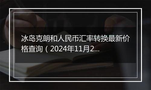 冰岛克朗和人民币汇率转换最新价格查询(2024年11月28日)