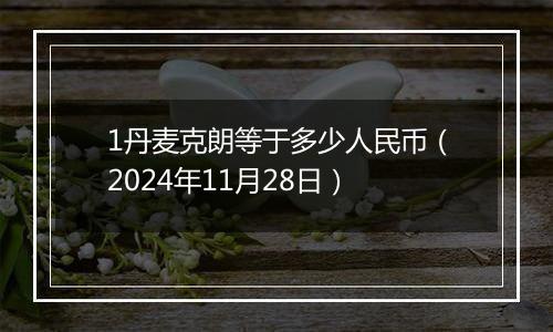 1丹麦克朗等于多少人民币(2024年11月28日)