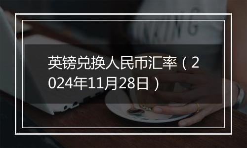 英镑兑换人民币汇率(2024年11月28日)