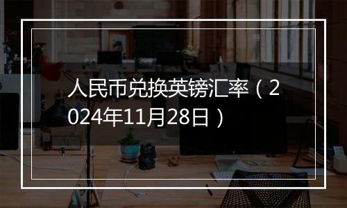 人民币兑换英镑汇率(2024年11月28日)