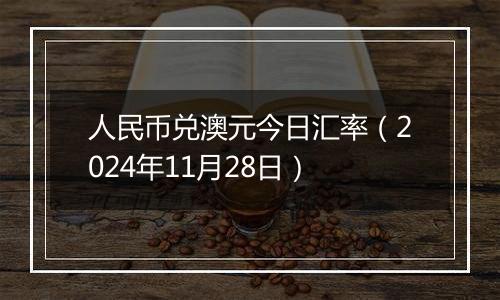 人民币兑澳元今日汇率(2024年11月28日)