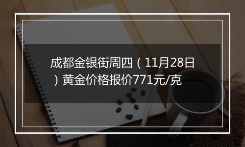 成都金银街周四(11月28日)黄金价格报价771元/克