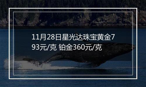 11月28日星光达珠宝黄金793元/克 铂金360元/克