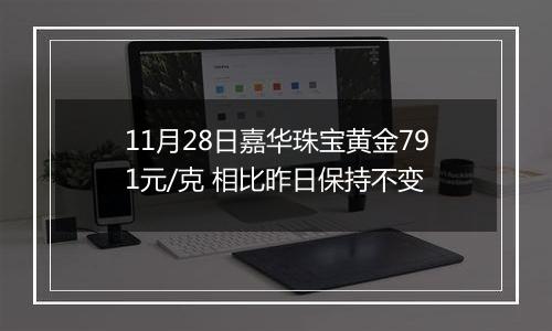 11月28日嘉华珠宝黄金791元/克 相比昨日保持不变
