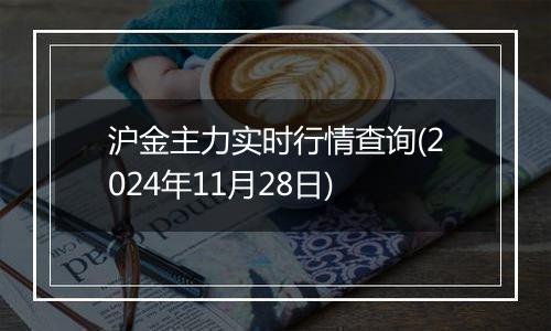 沪金主力实时行情查询(2024年11月28日)