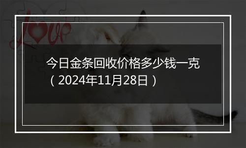 今日金条回收价格多少钱一克(2024年11月28日)