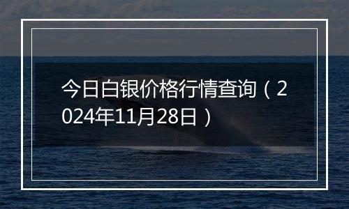 今日白银价格行情查询(2024年11月28日)