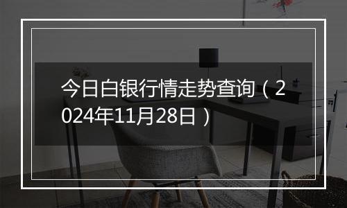 今日白银行情走势查询(2024年11月28日)
