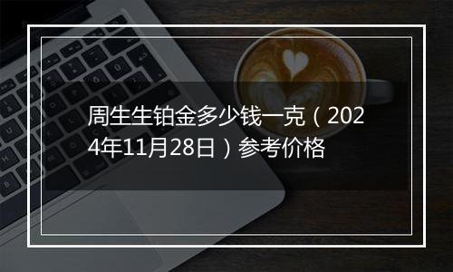 周生生铂金多少钱一克(2024年11月28日)参考价格