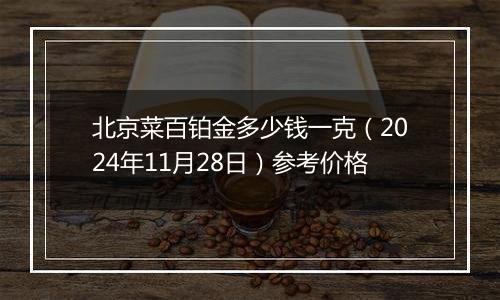 北京菜百铂金多少钱一克（2024年11月28日）参考价格