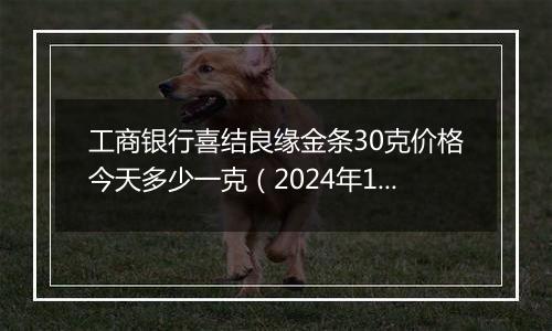 工商银行喜结良缘金条30克价格今天多少一克（2024年11月28日）
