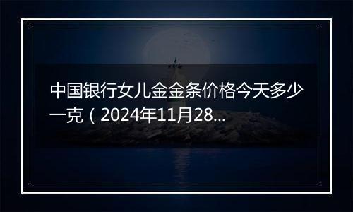 中国银行女儿金金条价格今天多少一克(2024年11月28日)