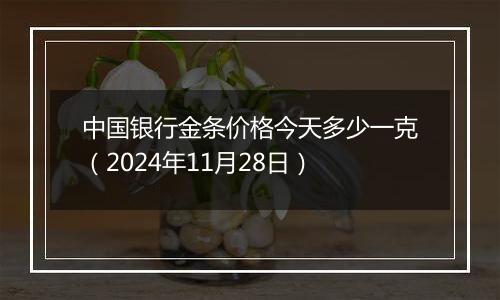 中国银行金条价格今天多少一克(2024年11月28日)