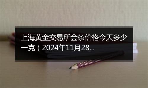 上海黄金交易所金条价格今天多少一克(2024年11月28日)