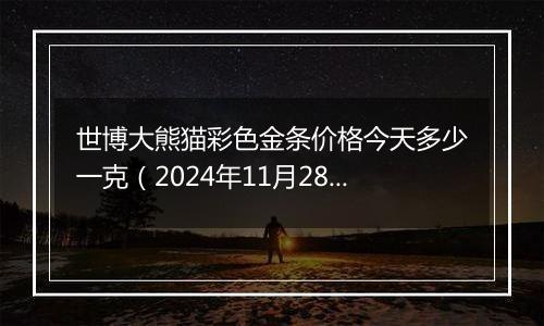 世博大熊猫彩色金条价格今天多少一克(2024年11月28日)
