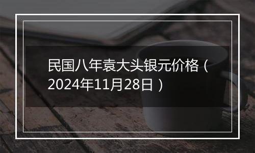 民国八年袁大头银元价格(2024年11月28日)