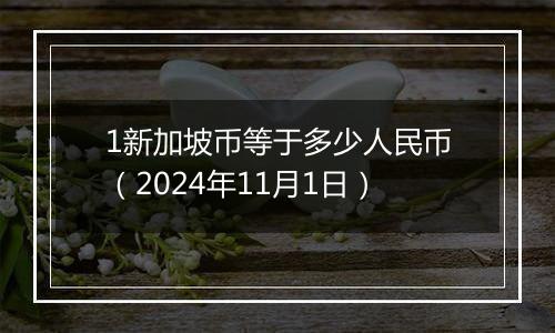 1新加坡币等于多少人民币(2024年11月1日)