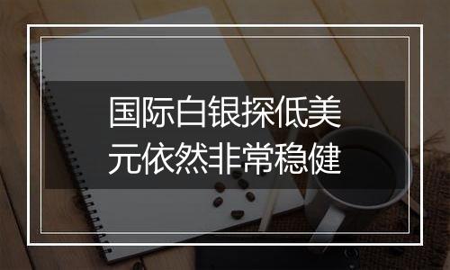 国际白银探低美元依然非常稳健