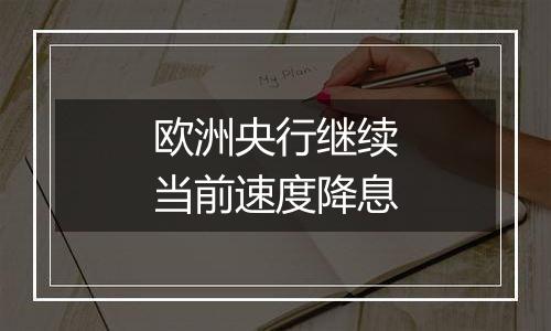 欧洲央行继续当前速度降息