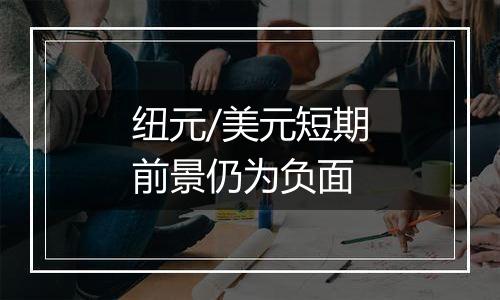 纽元/美元短期前景仍为负面