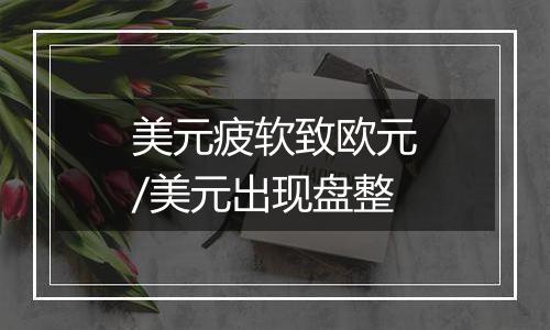 美元疲软致欧元/美元出现盘整