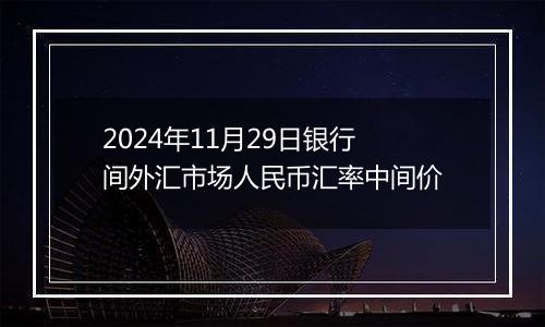 2024年11月29日银行间外汇市场人民币汇率中间价