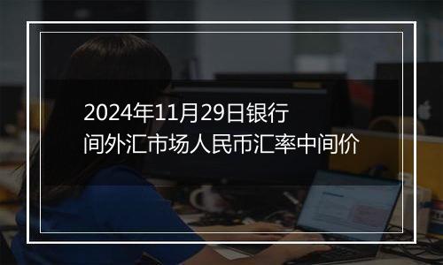 2024年11月29日银行间外汇市场人民币汇率中间价