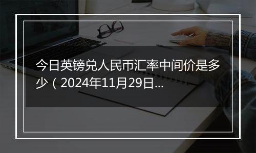 今日英镑兑人民币汇率中间价是多少(2024年11月29日)