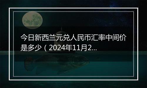 今日新西兰元兑人民币汇率中间价是多少(2024年11月29日)