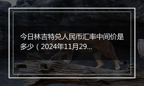 今日林吉特兑人民币汇率中间价是多少(2024年11月29日)