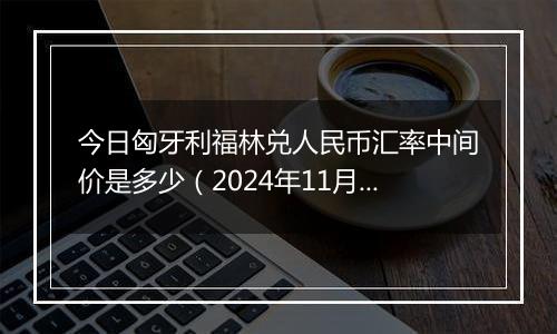 今日匈牙利福林兑人民币汇率中间价是多少(2024年11月29日)