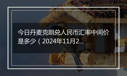 今日丹麦克朗兑人民币汇率中间价是多少(2024年11月29日)
