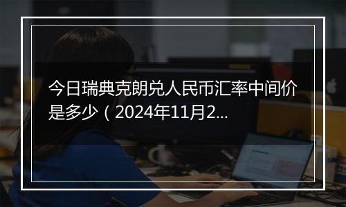 今日瑞典克朗兑人民币汇率中间价是多少(2024年11月29日)