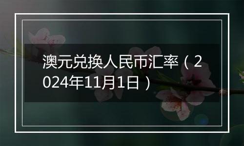 澳元兑换人民币汇率(2024年11月1日)