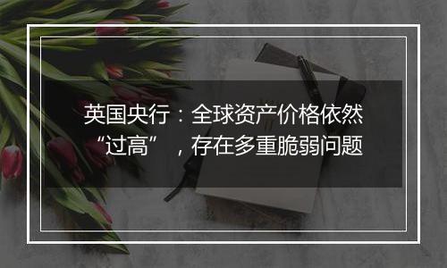 英国央行:全球资产价格依然“过高”,存在多重脆弱问题
