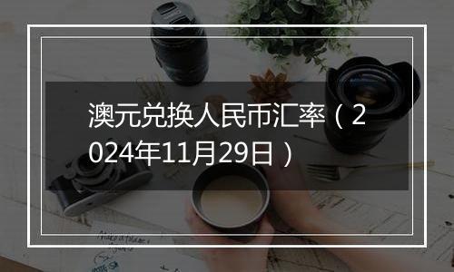 澳元兑换人民币汇率(2024年11月29日)