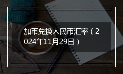 加币兑换人民币汇率(2024年11月29日)