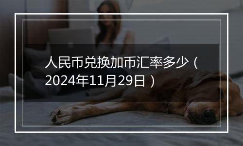 人民币兑换加币汇率多少(2024年11月29日)