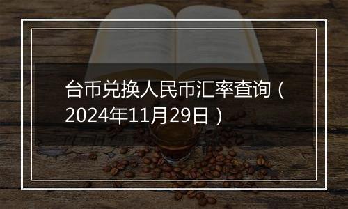 台币兑换人民币汇率查询(2024年11月29日)