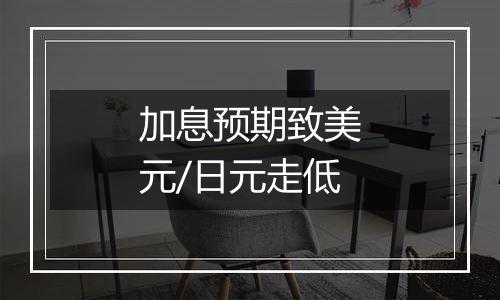 加息预期致美元/日元走低