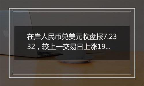 在岸人民币兑美元收盘报7.2332,较上一交易日上涨193点