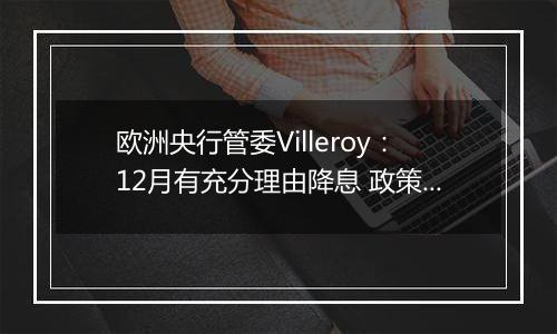 欧洲央行管委Villeroy:12月有充分理由降息 政策放松空间很大