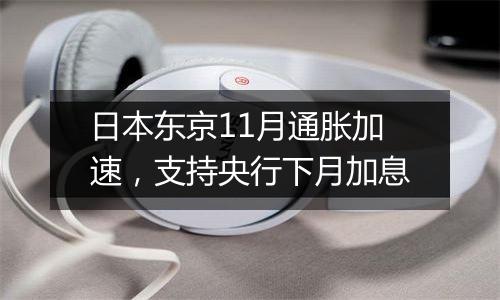 日本东京11月通胀加速,支持央行下月加息