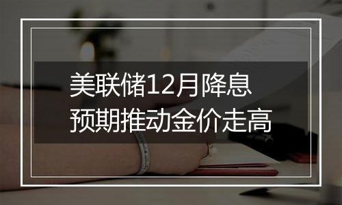 美联储12月降息预期推动金价走高