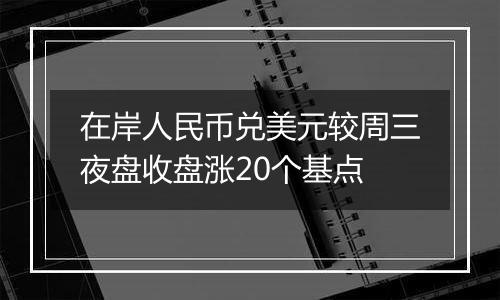 在岸人民币兑美元较周三夜盘收盘涨20个基点