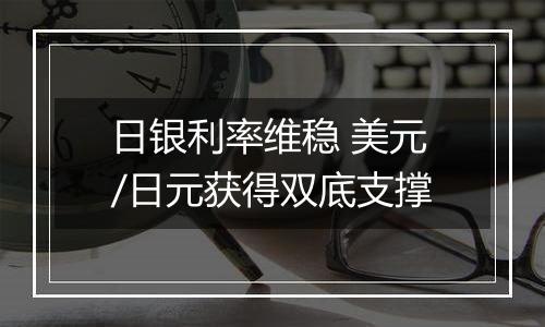 日银利率维稳 美元/日元获得双底支撑