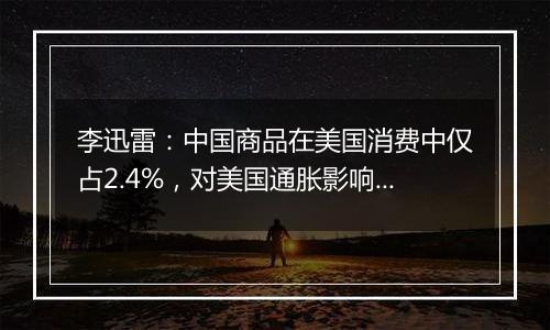 李迅雷:中国商品在美国消费中仅占2.4%,对美国通胀影响有限丨一手