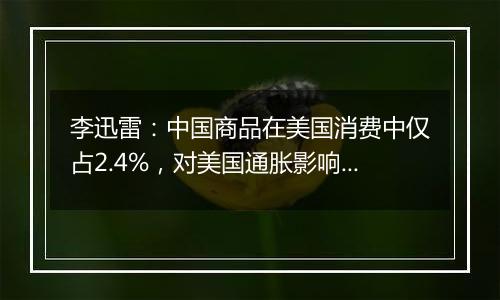 李迅雷:中国商品在美国消费中仅占2.4%,对美国通胀影响有限丨一手