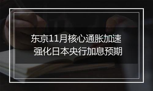 东京11月核心通胀加速 强化日本央行加息预期